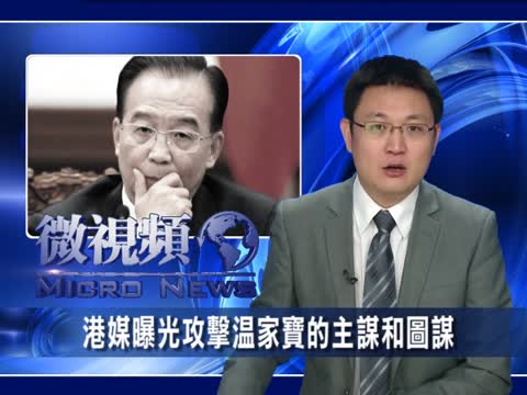 【微视频】港媒曝光攻击温家宝的主谋和图谋